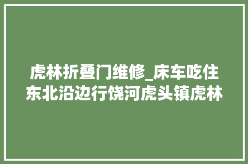 虎林折叠门维修_床车吃住东北沿边行饶河虎头镇虎林市
