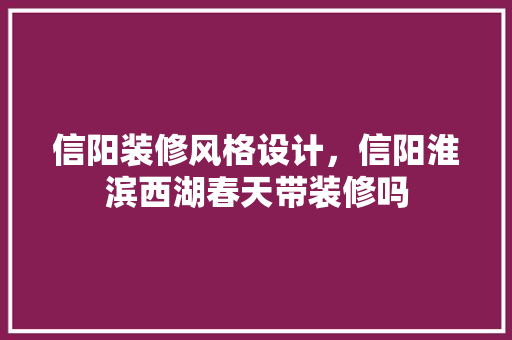 信阳装修风格设计，信阳淮滨西湖春天带装修吗