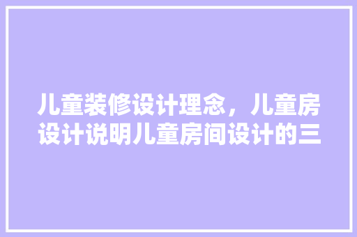 儿童装修设计理念，儿童房设计说明儿童房间设计的三大理念