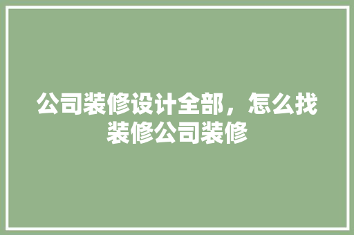 公司装修设计全部，怎么找装修公司装修