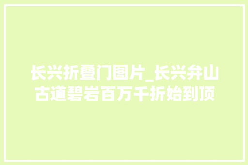 长兴折叠门图片_长兴弁山古道碧岩百万千折始到顶