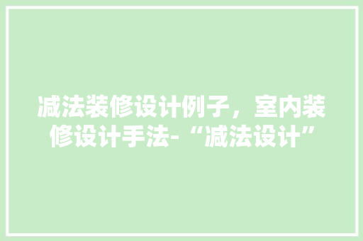 减法装修设计例子，室内装修设计手法-“减法设计”