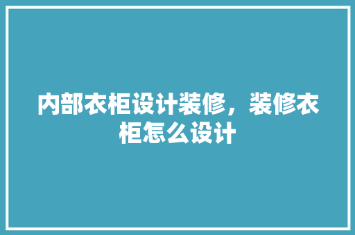 内部衣柜设计装修，装修衣柜怎么设计