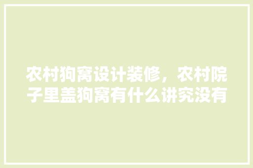 农村狗窝设计装修，农村院子里盖狗窝有什么讲究没有