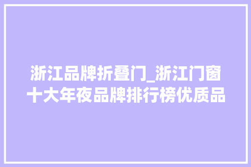 浙江品牌折叠门_浙江门窗十大年夜品牌排行榜优质品牌推荐