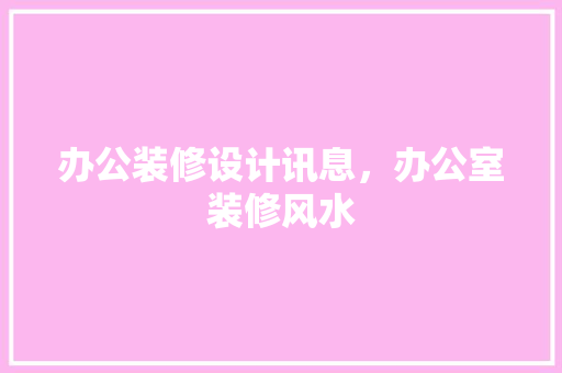 办公装修设计讯息，办公室装修风水
