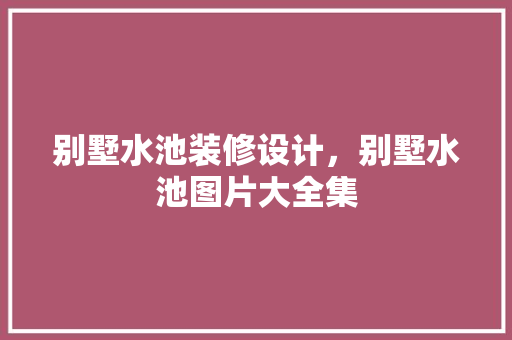 别墅水池装修设计，别墅水池图片大全集