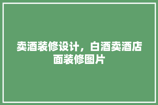 卖酒装修设计，白酒卖酒店面装修图片