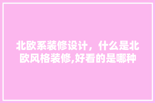 北欧系装修设计，什么是北欧风格装修,好看的是哪种