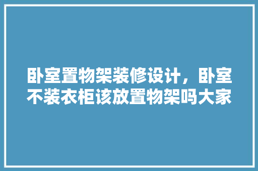 卧室置物架装修设计，卧室不装衣柜该放置物架吗大家有什么建议吗