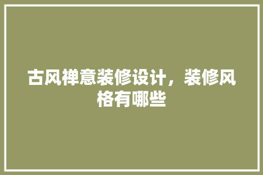 古风禅意装修设计，装修风格有哪些
