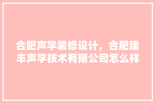 合肥声学装修设计，合肥建丰声学技术有限公司怎么样