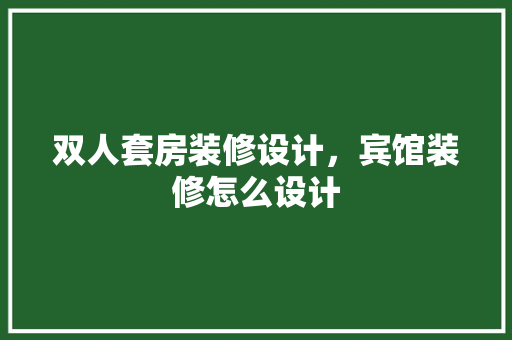 双人套房装修设计，宾馆装修怎么设计