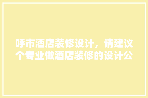 呼市酒店装修设计，请建议个专业做酒店装修的设计公司