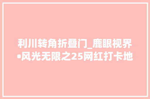利川转角折叠门_鹿眼视界•风光无限之25网红打卡地花筑利川龙船调