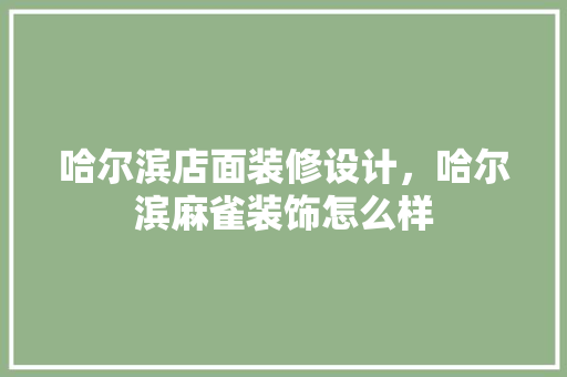 哈尔滨店面装修设计，哈尔滨麻雀装饰怎么样