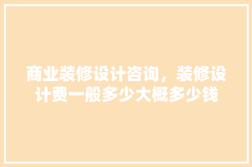 商业装修设计咨询，装修设计费一般多少大概多少钱