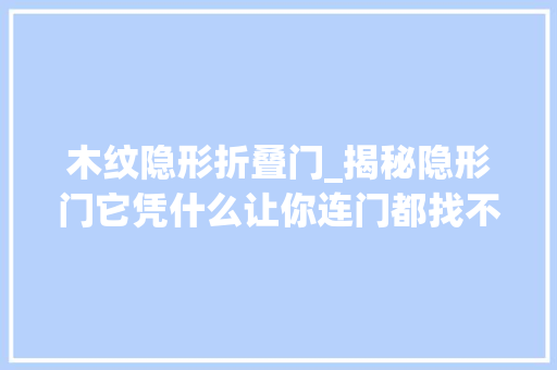 木纹隐形折叠门_揭秘隐形门它凭什么让你连门都找不到