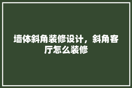 墙体斜角装修设计，斜角客厅怎么装修