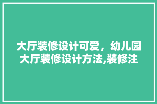 大厅装修设计可爱，幼儿园大厅装修设计方法,装修注意事项