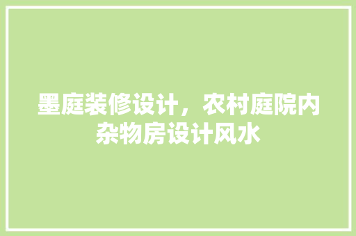 墨庭装修设计，农村庭院内杂物房设计风水