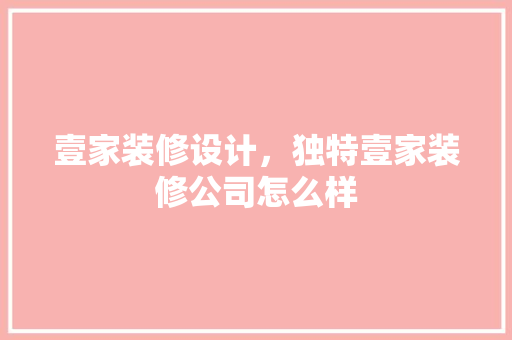 壹家装修设计，独特壹家装修公司怎么样