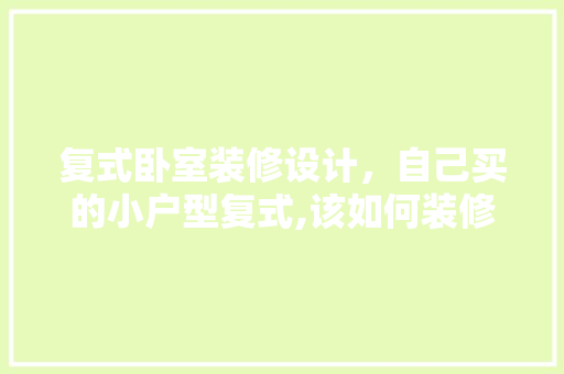 复式卧室装修设计，自己买的小户型复式,该如何装修设计呢