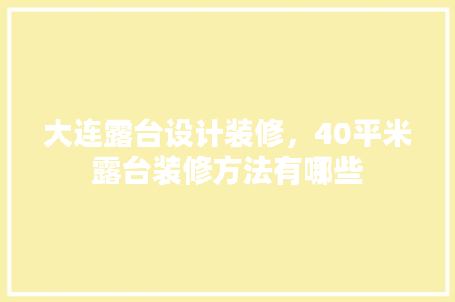 大连露台设计装修，40平米露台装修方法有哪些