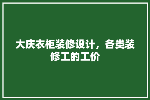 大庆衣柜装修设计，各类装修工的工价