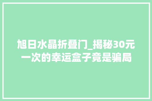 旭日水晶折叠门_揭秘30元一次的幸运盒子竟是骗局