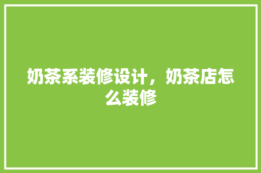 奶茶系装修设计，奶茶店怎么装修