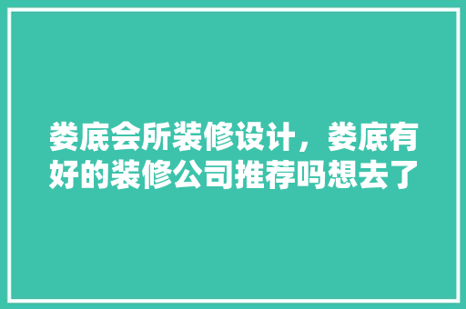 娄底会所装修设计，娄底有好的装修公司推荐吗想去了解设计