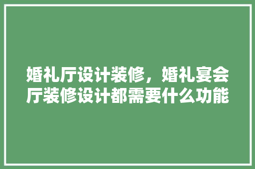 婚礼厅设计装修，婚礼宴会厅装修设计都需要什么功能