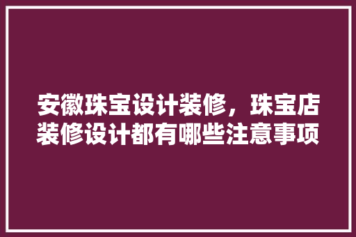 安徽珠宝设计装修，珠宝店装修设计都有哪些注意事项