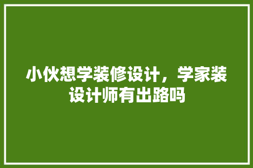 小伙想学装修设计，学家装设计师有出路吗