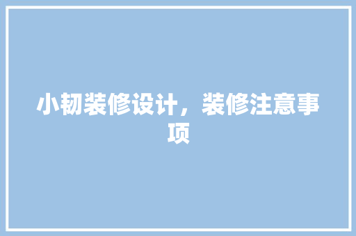 小韧装修设计，装修注意事项