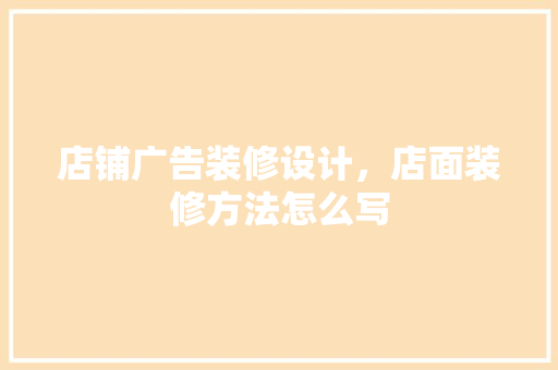 店铺广告装修设计，店面装修方法怎么写