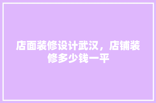 店面装修设计武汉，店铺装修多少钱一平