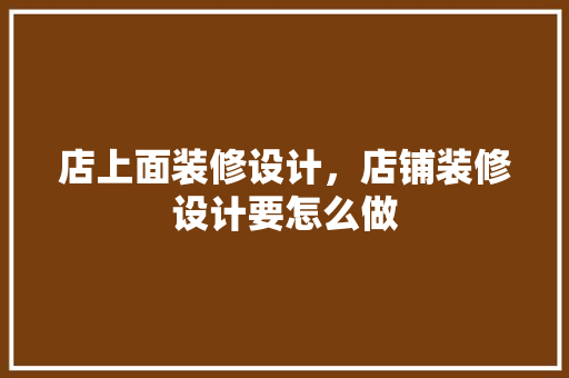 店上面装修设计，店铺装修设计要怎么做