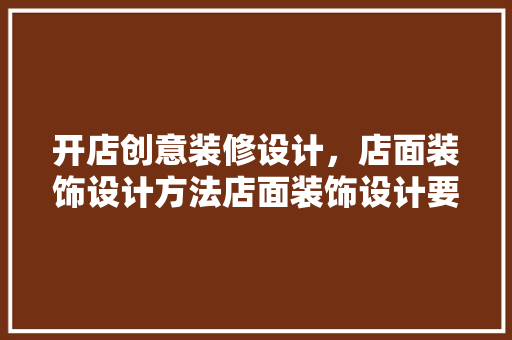 开店创意装修设计，店面装饰设计方法店面装饰设计要点