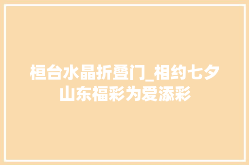 桓台水晶折叠门_相约七夕山东福彩为爱添彩