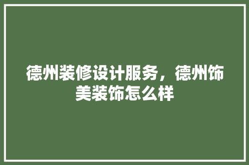德州装修设计服务，德州饰美装饰怎么样