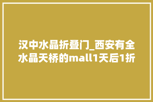 汉中水晶折叠门_西安有全水晶天桥的mall1天后1折起