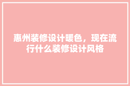 惠州装修设计暖色，现在流行什么装修设计风格