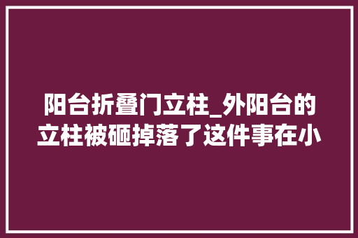阳台折叠门立柱_外阳台的立柱被砸掉落了这件事在小区里引起了不小的风波