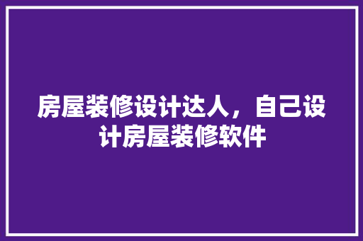 房屋装修设计达人，自己设计房屋装修软件