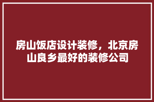 房山饭店设计装修，北京房山良乡最好的装修公司