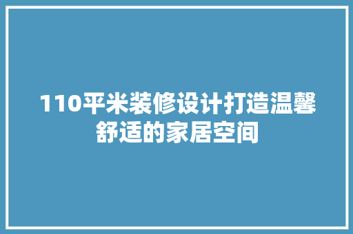 110平米装修设计打造温馨舒适的家居空间