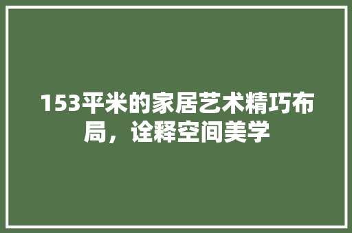153平米的家居艺术精巧布局，诠释空间美学