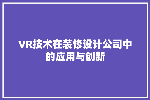 VR技术在装修设计公司中的应用与创新